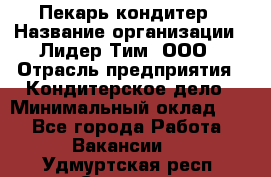 Пекарь-кондитер › Название организации ­ Лидер Тим, ООО › Отрасль предприятия ­ Кондитерское дело › Минимальный оклад ­ 1 - Все города Работа » Вакансии   . Удмуртская респ.,Сарапул г.